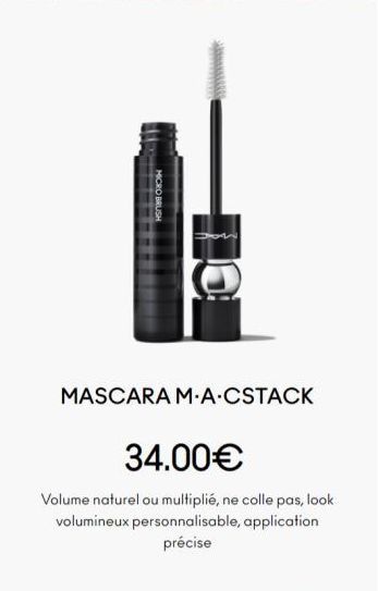 MICRO BRUSH  MASCARA M.A.CSTACK  34.00€  Volume naturel ou multiplié, ne colle pas, look volumineux personnalisable, application précise 
