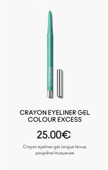 CRAYON EYELINER GEL COLOUR EXCESS  25.00€  Crayon eyeliner gel, longue tenue, paupière/muqueuse 