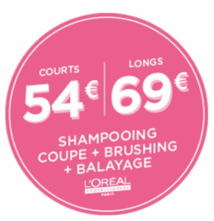 COURTS  LONGS  54€ 69€  SHAMPOOING  COUPE + BRUSHING + BALAYAGE  L'OREAL  PROFESSIONNEE  