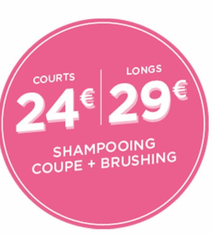 COURTS  LONGS  24€ 29€  SHAMPOOING COUPE + BRUSHING  