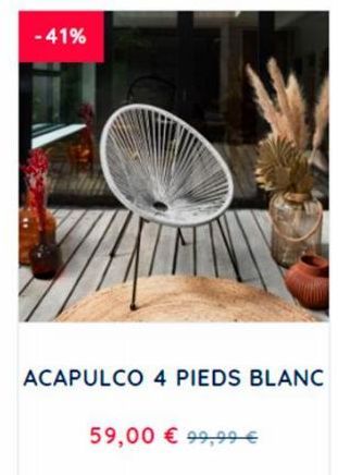 -41%  ACAPULCO 4 PIEDS BLANC  59,00 € 99,99 € 