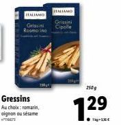 Gressins  Au choix: romarin, oignon ou sésame TEM  ITALIAMO  Grissin Rosmarino  ITALIAMO  Grissini  Cipolle  250g  1.29  T-536€ 