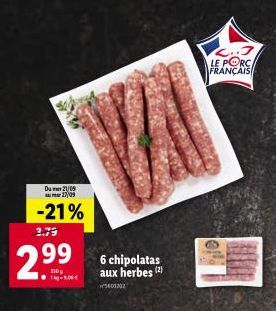 Du me 21/05 17/09  -21%  3.79  299  1-5,06 €  6 chipolatas aux herbes (2)  15401202  <.. LE PORC FRANÇAIS 