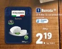 italiamo  burrata  200g  1 burrata  23 % mat, gr. sur produit fin  0004  produit  100g  219  kg- 