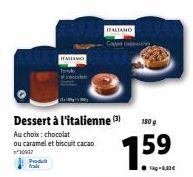 Prod  frais  ITALIANO  Dessert à l'italienne ()  Au choix: chocolat  ou caramel et biscuit cacao  30937  ITALIANO  180 g  159 