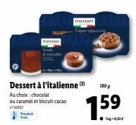 prod  frais  italiano  dessert à l'italienne ()  au choix: chocolat  ou caramel et biscuit cacao  30937  italiano  180 g  159 