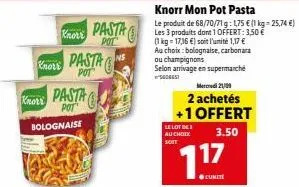 knorr  knorr  kors pasta  bolognaise  pasta ns  pot  pasta les 3 produits dont 1 offert: 1,50 €  kg soit 1,17 € au choix:bolognaise, carbonara ou champignons  selon arrivage en supermarché 5600657 mer