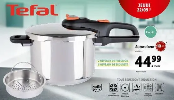 tefal  2 niveaux de pression 5 niveaux de sécurité  acier linox  a  jeudi 22/09 (1⁰)  fay  plaqu vomique etique  env. 6 l  autocuiseur 10  "sur la cuve  l'unité  tous feux dont induction  m  forment  