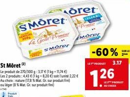 Produt frais  SMoret  Le Goût Primeur  SMorer  FAMILIAL 300  St Môret (2)  Le produit de 270/300 g: 3,17 € (1 kg -11,74 €) Les 2 produits: 4,43 € (1 kg-8.20 €) soit l'unité 2,22 € Au choix: nature (17