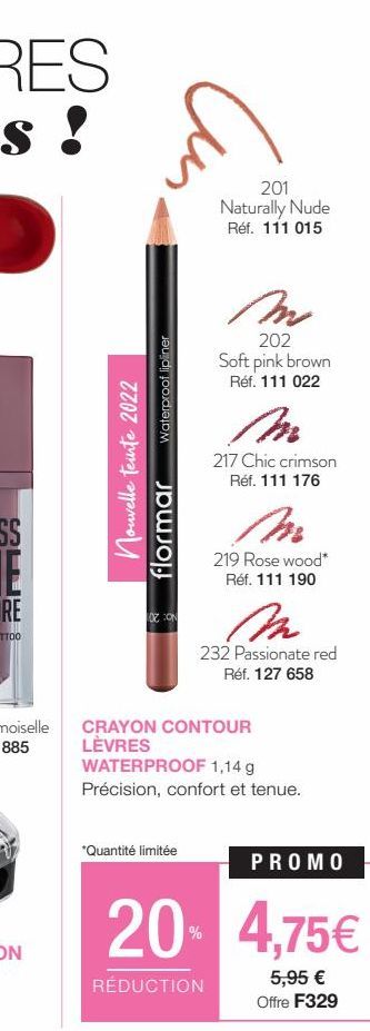 Waterproof lipliner  nouvelle teinte 2022 flormar  102 CON  201 Naturally Nude Réf. 111 015  M  202  Soft pink brown Réf. 111 022  *Quantité limitée  217 Chic crimson Réf. 111 176  219 Rose wood* Réf.