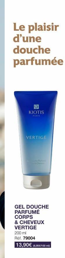 Le plaisir d'une douche parfumée  KIOTIS  PARIS  VERTIGE  Pen  GEL DOUCHE PARFUMÉ CORPS & CHEVEUX VERTIGE  200 ml  Réf. 79004  13,90€ (6,95€/100 ml)  