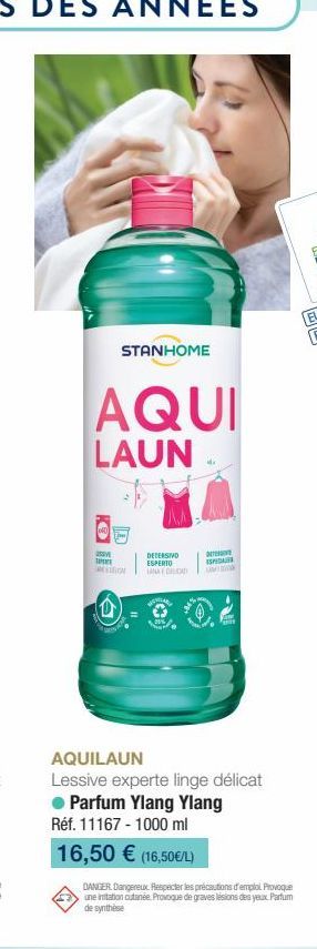 STANHOME  AQUI  LAUN  SVE  DETERSIVO ESPERTO  TANA DELICAT  TE  ESP  AQUILAUN Lessive experte linge délicat  Parfum Ylang Ylang Réf. 11167-1000 ml  16,50 € (16,50€/L)  DANGER Dangereux. Respecter les 