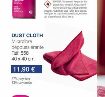 P  V  DUST CLOTH Microfibre  dépoussiérante  Réf. 558 40 x 40 cm  11,90 €  87% polyester - 13% polyamide  DANGER. Dangereux. Respecter les précautions d'emploi Aérosol extré-mement inflammable. Recipi