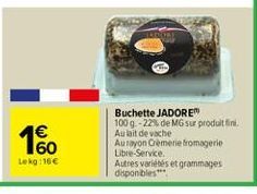 1%  Lekg: 16 €  Buchette JADORE  100 g -22% de MG sur produit fini. Aulait de vache Aurayon Crèmerie fromagerie Libre-Service.  Autres variétés et grammages disponibles*** 