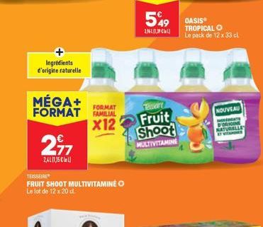 Ingrédients  d'origine raturelle  MÉGA+ FORMAT FAMILIAL  FORMAT  X12  297  2410135€  TEISSEIRE  FRUIT SHOOT MULTIVITAMINE O  Le l  e lot de 12 x 20 cl.  Tenere  Fruit  Shoot  MULTIVITAMINE  549 DASIS 