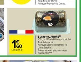 1%  Lekg: 16 €  Buchette JADORE  100 g -22% de MG sur produit fini. Aulait de vache Aurayon Crèmerie fromagerie Libre-Service.  Autres variétés et grammages disponibles*** 