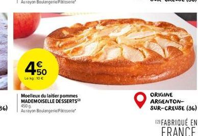 450  €  Le kg: 10 €  Moelleux du laitier pommes MADEMOISELLE DESSERTS 450g  Au rayon Boulangerie/Patisserie  ORIGINE ARGENTON-SUR-CREUSE (36) (21 FABRIQUÉ EN  FRANCE 