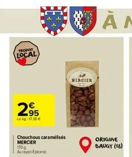 produit  local  €  2.95  le kg: 17,35 €  chouchous caramélisés mercier  170 g  au royon epicerie  mercier  origine baugy (18)  