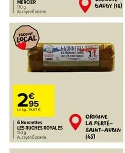 170 g  au royon epicerie  produit  local  295  lekg: 19,67 €  6 nonnettes  les ruches royales  150 g. au rayon epicerie  nonnettes  origine la ferté-saint-aubin  (45) 
