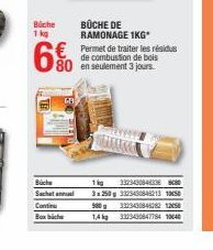 Büche 1kg  BÜCHE DE RAMONAGE 1KG*  € Permet de traiter les résidus  80  de combustion de bois en seulement 3 jours.  Büche  19  3323430846336  Sachet annuel 3x250g 33234384213 150 Continu 980332343084