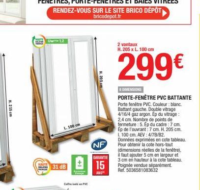 H. 215 cm  B  Uw 12  L. 100 cm  31 dB  Coffre en PVC  H. 205 cm  NF  GARANTIE  15  ANS  2 vantaux  H. 205 x L. 100 cm  299€  & DIMENSIONS  PORTE-FENÊTRE PVC BATTANTE Porte fenêtre PVC. Couleur: blanc.