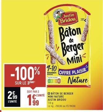 2⁹9  L'UNITÉ  Baton  de  Berger Mini  -100% 10 OFFRE PLAISIR  environ  SUR LE 3ÈME  Nature  SOIT PAR 3  € L'UNITÉ  99  our  Justin  Bridou  BATON DE BERGER  MINI NATURE  JUSTIN BRIDOU  100 g  Le kg 29