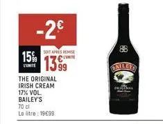 -2€  15%  soit apres remise  unite  1399  the original irish cream 17% vol. bailey's  70 cl le litre: 19€99  88  original 