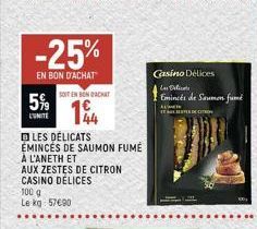 -25%  EN BON D'ACHAT  5%9  L'UNITE  LES DÉLICATS EMINCES DE SAUMON FUMÉ  SOIT EN BENACHAT  14  A L'ANETH ET AUX ZESTES DE CITRON CASINO DÉLICES  100 g Le kg 57€90  Casino Délices  Las Delicats  Emincé