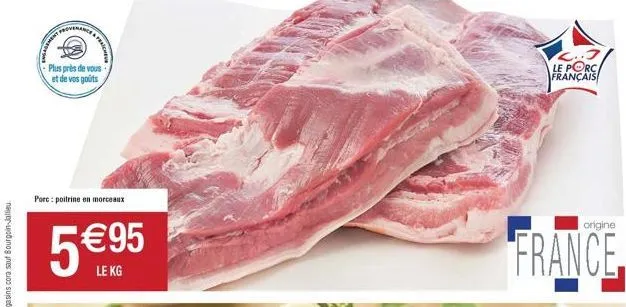 fraiche  plus près de vous et de vos goûts  porc: poitrine en morceaux  5 €95  le kg  le porc français  origine  france 
