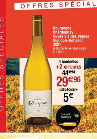 Bourgogne  Chi 2621  Bourgogne Chardonnay  Cuvée Vieilles Vignes  Vignoble Rotisson 2021  la bouteille vendue seule  à 7,49 €  4 bouteilles  +2 OFFERTES 44€94  29€96  soit la bouteille  5€  poissons, 