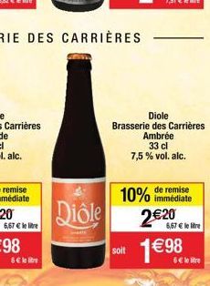 Diole  soit  Diole  Brasserie des Carrières Ambrée  33 cl 7,5% vol. alc.  remise  10% immédiate  2€20  6,67 € le litre  1€98  6€ le litre 