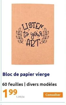 listen to your!! art  bloc de papier vierge  60 feuilles divers modèles  1.99/st  consulter 