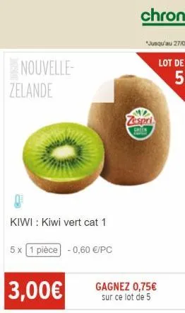 nouvelle- zelande  kiwi : kiwi vert cat 1  5 x 1 pièce -0,60 €/pc  3,00€  zespri  green  gagnez 0,75€ sur ce lot de 5  
