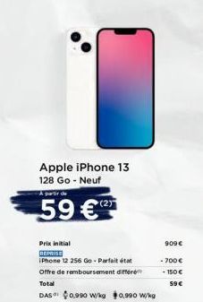 Apple iPhone 13 128 Go - Neuf  A partir de  59 €  Prix initial  REPRISE  iPhone 12 256 Go-Parfait état  Offre de remboursement differe Total  DAS $0.990 W/kg $0.990 W/kg  909 €  -700 €  - 150€  59 € 