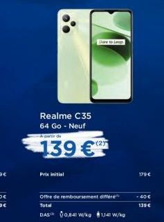 Realme C35  64 Go - Neuf A partir de  139 €  Prix initial  Dare to Leap  Offre de remboursement différe Total DAS 0,841 W/kg 1141 W/kg  179 €  - 40 € 139 € 