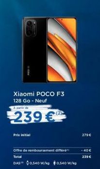 Xiaomi POCO F3 128 Go - Neuf  A partir de  239 €  Prix initial  Offre de remboursement différe Total  DAS™ $0,540 W/kg $0,540 W/kg  279€  - 40€ 239 € 