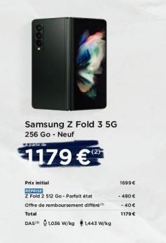 Samsung Z Fold 3 5G 256 Go - Neuf  ADMI  1179 €  Prix initial  REPRISE  Z Fold 2 512 Go-Parfait état Offre de remboursement différe Total  DAS 1036 W/kg $1,443 W/kg  0  1699 €  - 480 €  - 40 €  1179 €