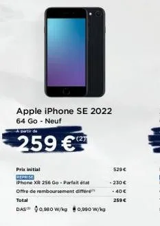 apple iphone se 2022 64 go - neuf  a partir de  259 €  (2)  prix initial  reprise  iphone xr 256 go - parfait état offre de remboursement différe total  das 0,980 w/kg 0,990 w/kg  529 €  - 230€  -40 €