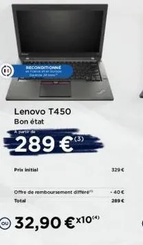 reconditionne  lenovo t450  bon état  a partir da  289 €  prix initial  offre de remboursement différe total  32,90 €x10  329€  - 40 €  289 € 