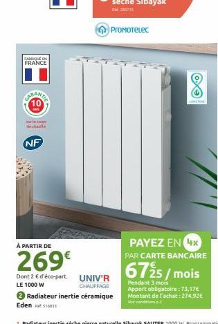 FABRIQUE EN FRANCE  SARAN T  www.corpe de chauffe  NF  À PARTIR DE  269€  Dont 2 € d'éco-part. UNIV'R  LE 1000 W  CHAUFFAGE  ProMoTeLec  2 Radiateur inertie céramique  Eden T  PAYEZ EN 4x PAR CARTE BA