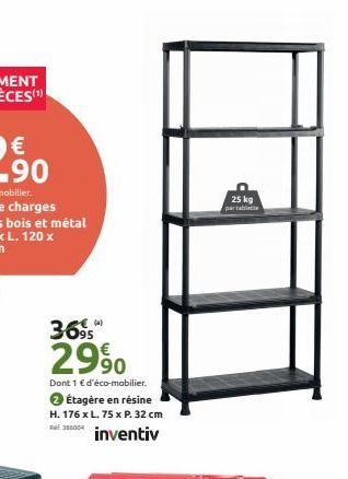 3695  2990  Dont 1 € d'éco-mobilier. 2 Étagère en résine H. 176 x L. 75 x P. 32 cm inventiv  386004  I  25 kg  par tablet 