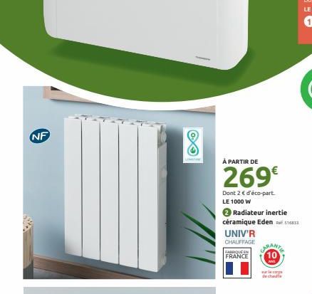 NF  À PARTIR DE  269€  Dont 2 € d'éco-part. LE 1000 W  → Radiateur inertie  céramique Eden 516833  UNIV'R  CHAUFFAGE  FRANCE  ARAN 10  un cos de chau  