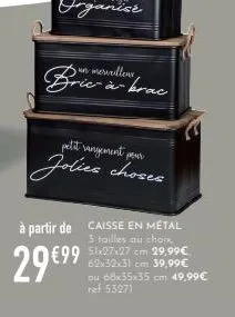 5 un merveilleux -à-brac  petit vangement pour  jolies choses  à partir de caisse en métal  3 tailles au choix,  €99 51x27-27 cm 29,99€  29 €9⁹  62x32x31 cm 39,99€ ou 68x35x35 cm 49,99€ ref 53271 