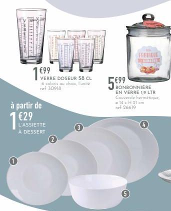 1  à partir de €29  L'ASSIETTE À DESSERT  €99  VERRE DOSEUR 58 CL 6 coloris au choux, l'unité ref 30918  www  Sal  3  56996  BONBONNIÈRE EN VERRE 1,9 LTR Couvercle hermétique, a 14 x H 21 cm ref 26619