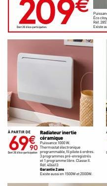 209€  Dont 2 co-participation  À PARTIR DE Radiateur inertie  69€  €  Puissance 1000 W. 90 Thermostat électronique Den 2-pin programmable, fil pilote 6 ordres. 3 programmes pré-enregistrés et 1 progra