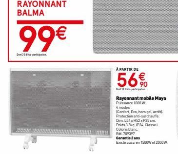 RAYONNANT BALMA  99€  Den 2 artition.  ********  À PARTIR DE  56%  Dont 1-participation  Rayonnant mobile Maya Puissance 1000 W.  4 modes  Confort, Eco, hors gel, arrêt). Protection anti-surchauffe. D