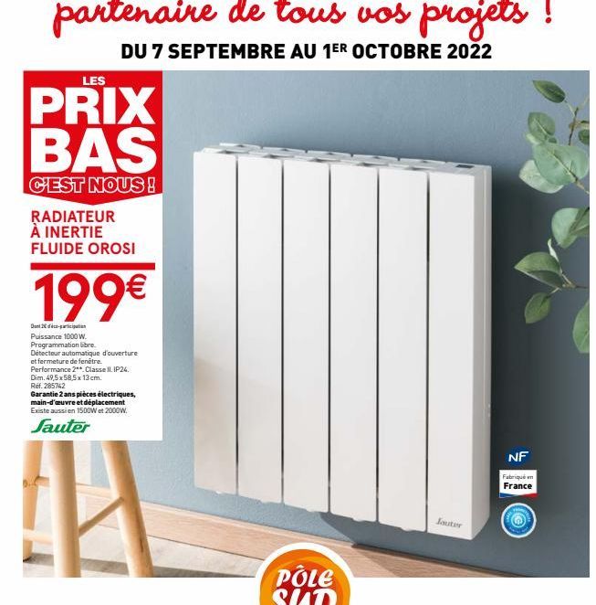 LES  PRIX BAS  C'EST NOUS!  RADIATEUR À INERTIE FLUIDE OROSI  199€  Dont 20 déco-participation Puissance 1000 W. Programmation libre. Détecteur automatique d'ouverture et fermeture de fenêtre.  Perfor