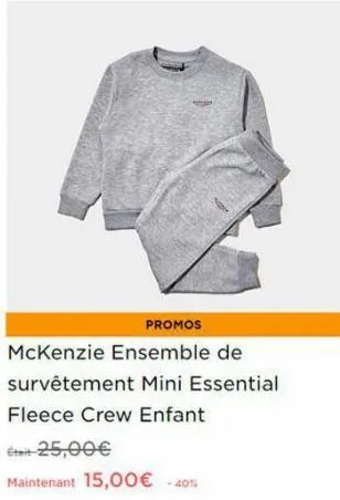 promos  mckenzie ensemble de  survêtement mini essential  fleece crew enfant  était-25,00€  maintenant 15,00€ -40% 