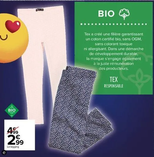bio  459 2⁹9  99  le legging  1  bio  tex a créé une filière garantissant un coton certifié bio, sans ogm, sans colorant toxique  ni allergisant. dans une démarche de développement durable, la marque 