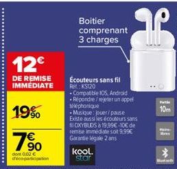 12€  DE REMISE IMMÉDIATE  19%  790  dont 0.02 € déco-participation  Boitier comprenant 3 charges  Écouteurs sans fil  Réf: KS120  Compatible 10S, Android - Répondre/rejeter un appel téléphonique  - Mu